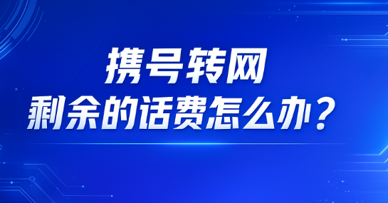 携号转网后余额去哪了？话费能不能退？你最关心的都在这里