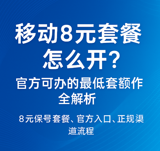 移动8元套餐怎么办理？移动最低8元套餐更换方法详解
