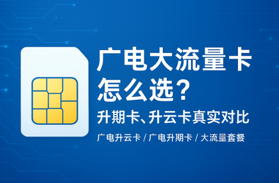 2025-2026广电大流量卡实用指南:升卿卡不香了,升云卡补位了