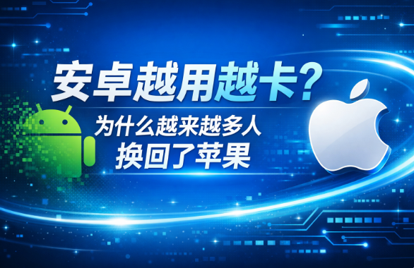 安卓越用越卡?为什么越来越多人换回了苹果