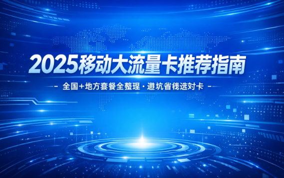 2025-2026年全国及地方移动套餐最新汇总，不花冤枉钱！