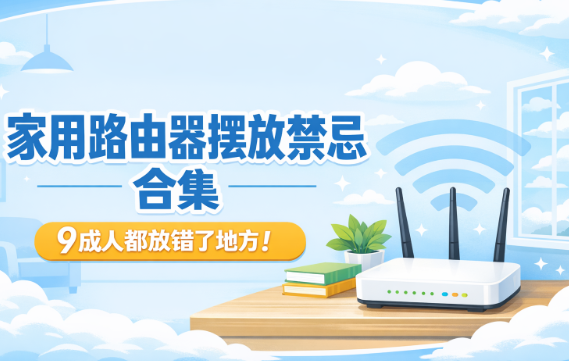 家用路由器摆放禁忌合集:9成人都放错了地方!