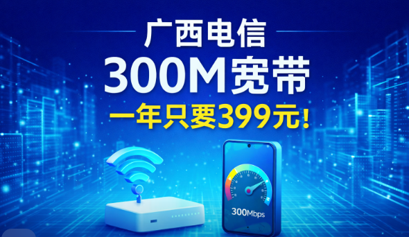一年399元就能用上300兆电信宽带?广西地区这波太值了!