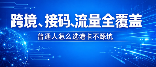 跨境、接码、流量全覆盖｜普通人怎么选港卡不踩坑